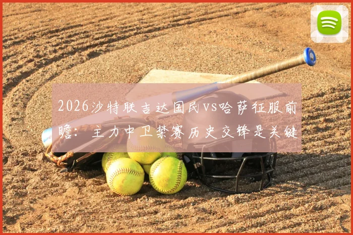 2026沙特联吉达国民vs哈萨征服前瞻:主力中卫禁赛历史交锋是关键,客队能否再演爆冷奇迹?