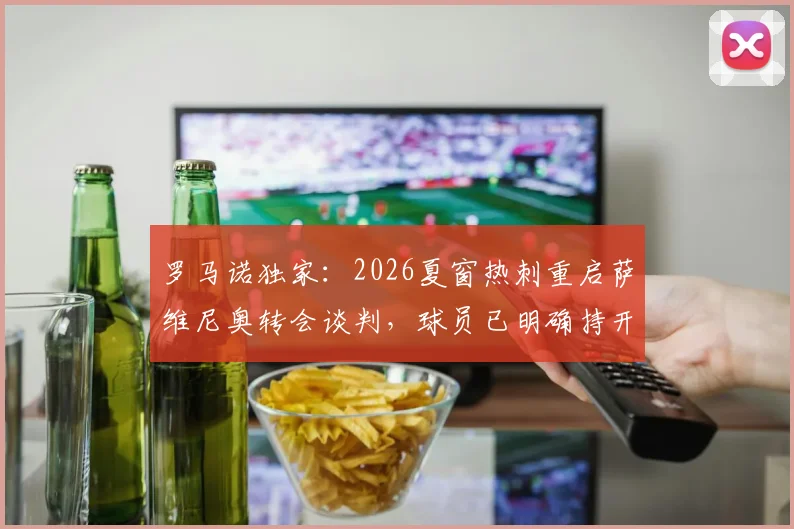 罗马诺独家：2026夏窗热刺重启萨维尼奥转会谈判，球员已明确持开放态度