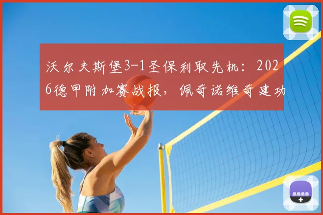 沃尔夫斯堡3-1圣保利取先机：2026德甲附加赛战报，佩奇诺维奇建功助狼堡占晋级主动