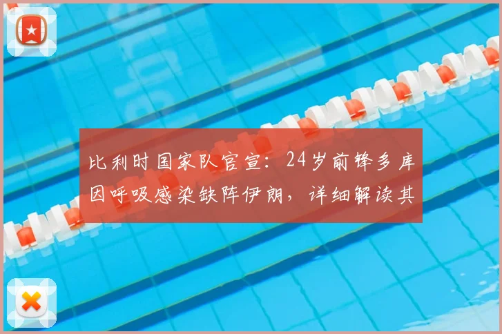 比利时国家队官宣:24岁前锋多库因呼吸感染缺阵伊朗,详细解读其病情与对球队影响,附2026年球员健康评估