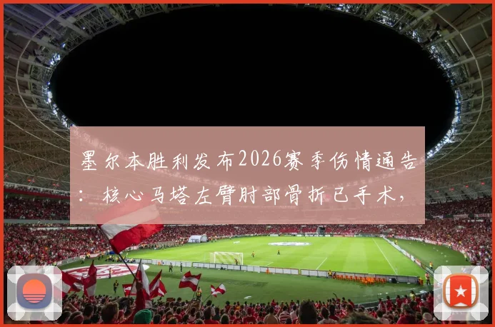墨尔本胜利发布2026赛季伤情通告：核心马塔左臂肘部骨折已手术，球队战绩及球员康复时间线详解