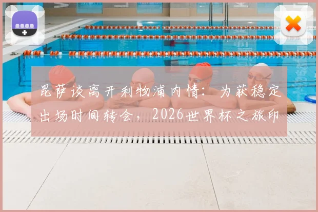 昆萨谈离开利物浦内情:为获稳定出场时间转会,2026世界杯之旅印证选择
