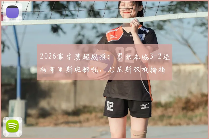 2026赛季澳超战报:墨尔本城3-2逆转布里斯班狮吼,尤尼斯双响梅梅蒂关键破门全程回顾与赛后分析