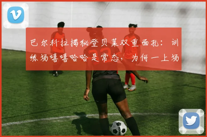 巴尔科拉揭秘登贝莱双重面孔：训练场嘻嘻哈哈是常态，为何一上场就变身拼命三郎？巴黎队友亲述其反差萌