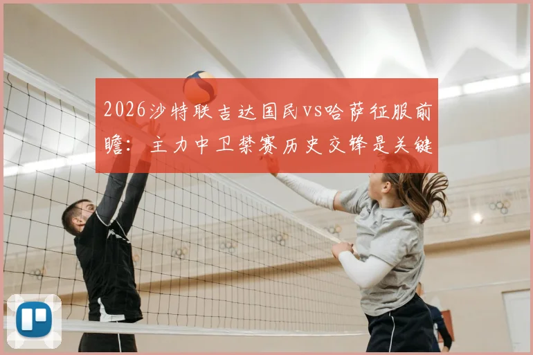 2026沙特联吉达国民vs哈萨征服前瞻：主力中卫禁赛历史交锋是关键，客队能否再演爆冷奇迹？