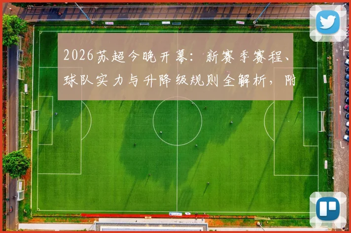 2026苏超今晚开幕：新赛季赛程、球队实力与升降级规则全解析，附直播平台指南
