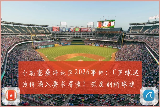 小孔塞桑评论区2026事件：C罗球迷为何涌入要求尊重？深度剖析球迷文化与网络冲突