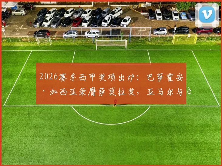 2026赛季西甲奖项出炉:巴萨霍安·加西亚荣膺萨莫拉奖,亚马尔与费兰并列获萨拉奖(附奖项解析)