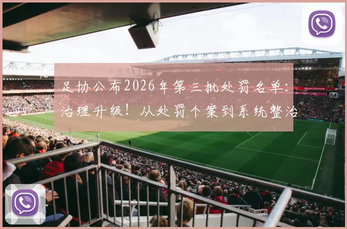 足协公布2026年第三批处罚名单：治理升级！从处罚个案到系统整治，推动行业生态净化